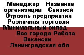 Менеджер › Название организации ­ Связной › Отрасль предприятия ­ Розничная торговля › Минимальный оклад ­ 20 000 - Все города Работа » Вакансии   . Ленинградская обл.